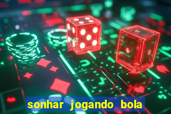 sonhar jogando bola e fazendo gol